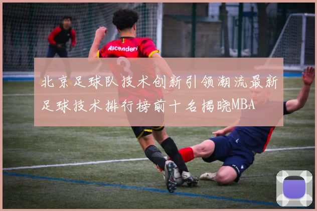 北京足球队技术创新引领潮流最新足球技术排行榜前十名揭晓MBA