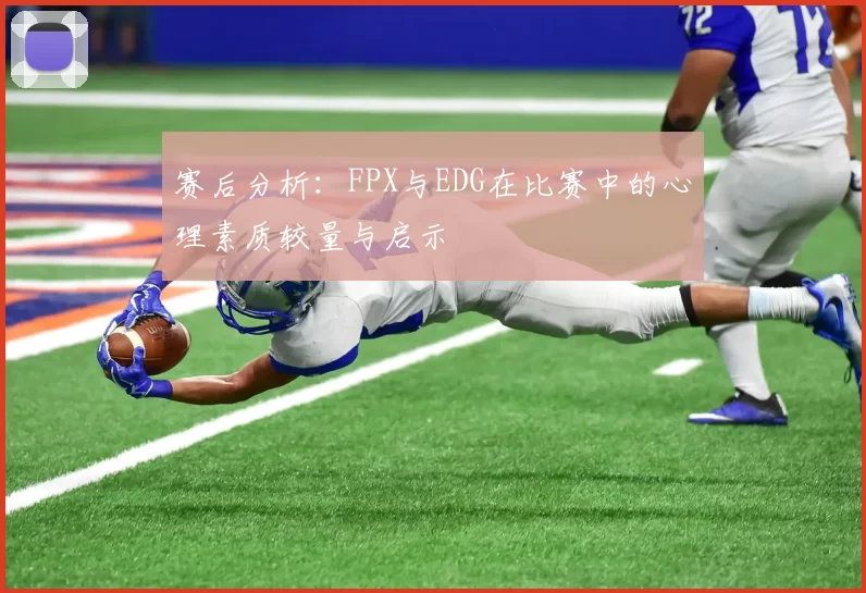 赛后分析：FPX与EDG在比赛中的心理素质较量与启示