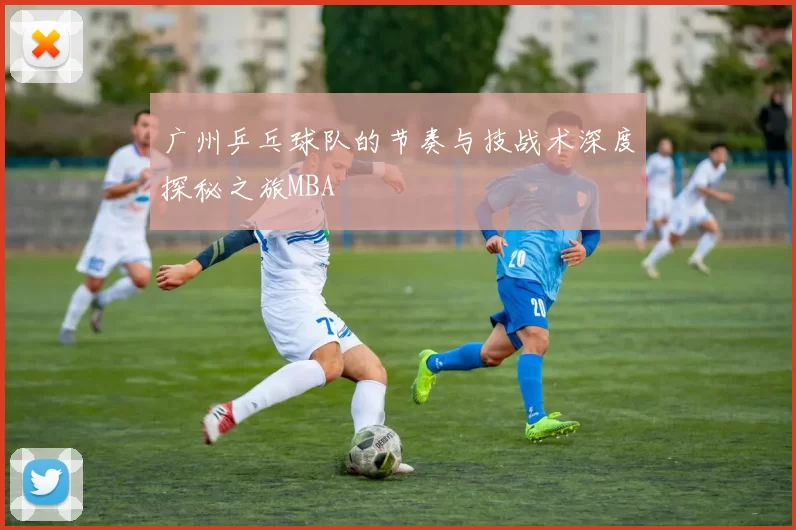 广州乒乓球队的节奏与技战术深度探秘之旅MBA