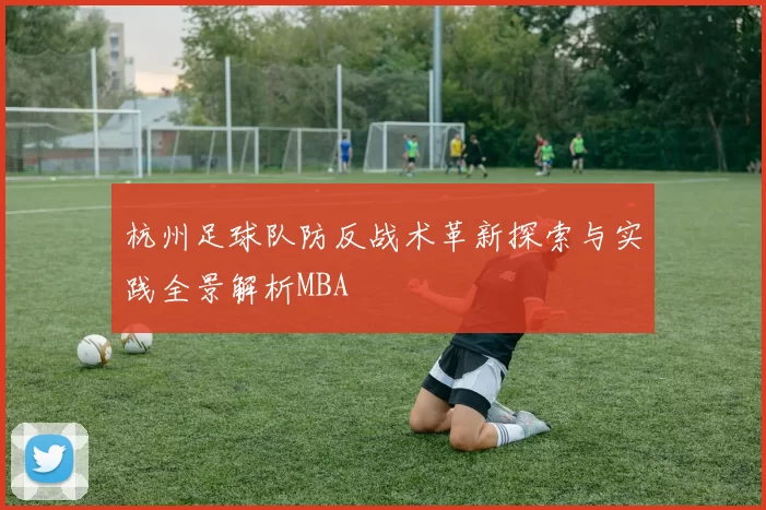 杭州足球队防反战术革新探索与实践全景解析MBA