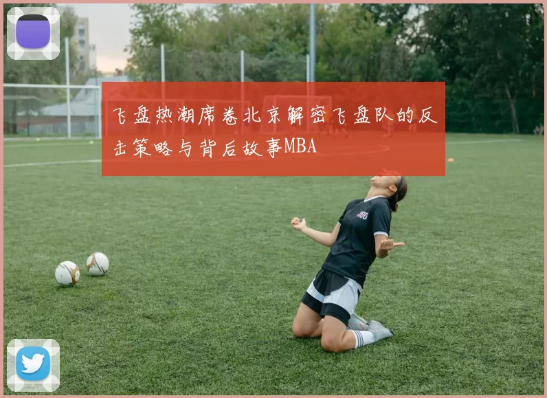 飞盘热潮席卷北京解密飞盘队的反击策略与背后故事MBA