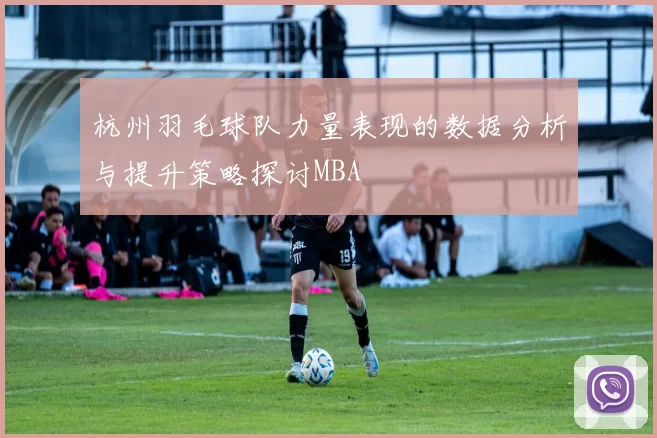 杭州羽毛球队力量表现的数据分析与提升策略探讨MBA