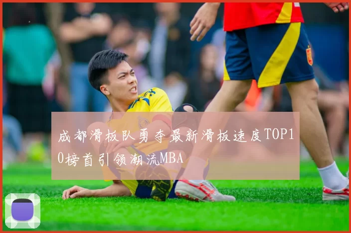 成都滑板队勇夺最新滑板速度TOP10榜首引领潮流MBA