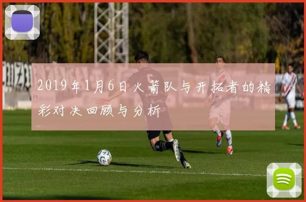 2019年1月6日火箭队与开拓者的精彩对决回顾与分析