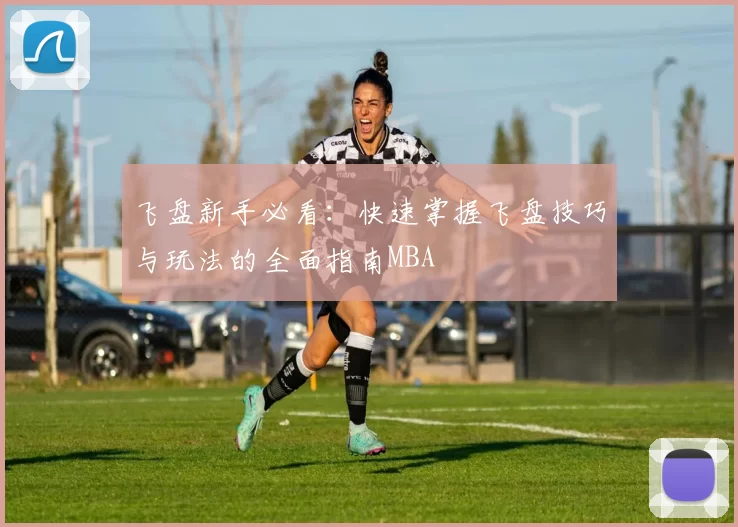 飞盘新手必看：快速掌握飞盘技巧与玩法的全面指南MBA
