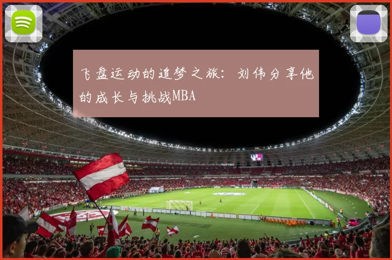 飞盘运动的追梦之旅：刘伟分享他的成长与挑战MBA