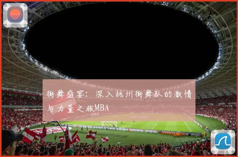 街舞盛宴：深入杭州街舞队的激情与力量之旅MBA