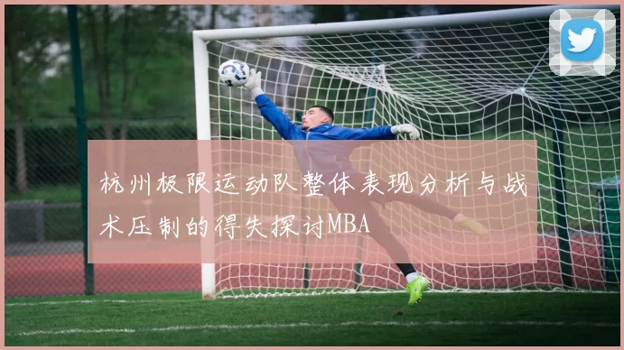 杭州极限运动队整体表现分析与战术压制的得失探讨MBA