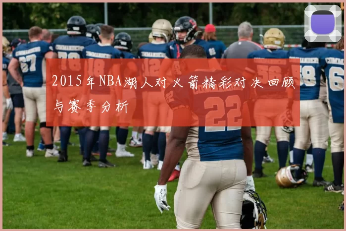 2015年NBA湖人对火箭精彩对决回顾与赛季分析