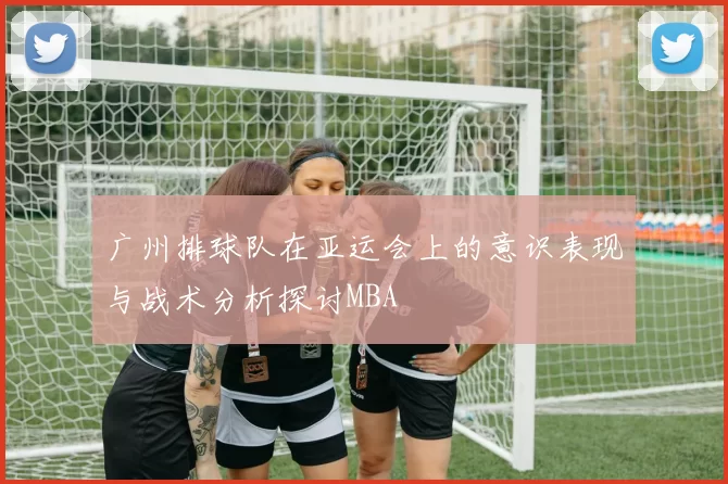 广州排球队在亚运会上的意识表现与战术分析探讨MBA