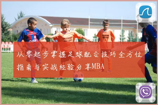 从零起步掌握足球配合技巧全方位指南与实战经验分享MBA