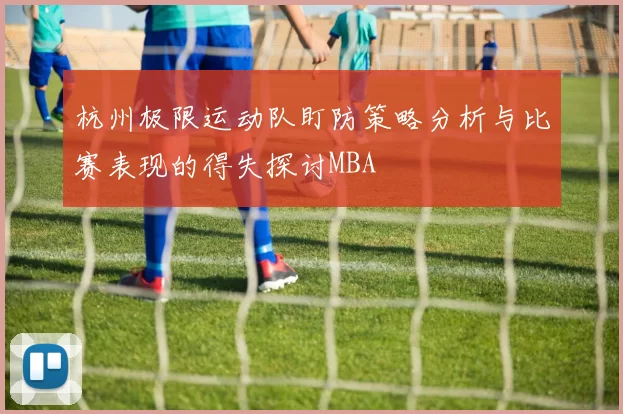 杭州极限运动队盯防策略分析与比赛表现的得失探讨MBA