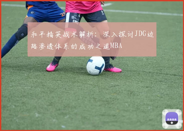 和平精英战术解析：深入探讨JDG边路渗透体系的成功之道MBA