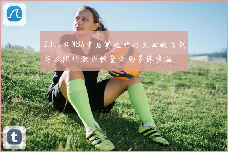2005年NBA季后赛经典对决回顾马刺与太阳的激烈较量全场录像重温