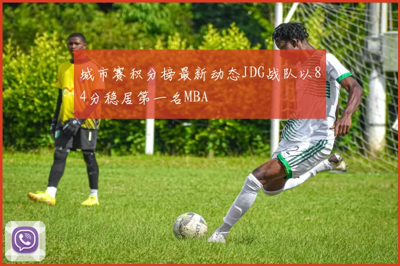 城市赛积分榜最新动态JDG战队以84分稳居第一名MBA